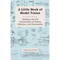 A Little Book of Model Trains - Dealing with the Construction of Trains, Stations, and Accessories - Paperback