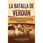 La Batalla de Verdún: Una guía fascinante de la batalla más larga y extensa de la Primera Guerra Mundial que tuvo lugar en el frente occiden - Hardcover