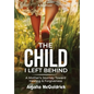 The Child I Left Behind: A Mother's Journey Toward Healing & Forgiveness - Hardcover