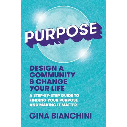 Purpose: Design a Community and Change Your Life---A Step-by-Step Guide to Finding Your Purpose and Making It Matter - Paperback