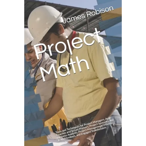 Project Math: Tools and Techniques for Project Managers, Agile Coaches and Scrum Masters, Project Sponsors and Business Analysts, Project Management O - Paperback