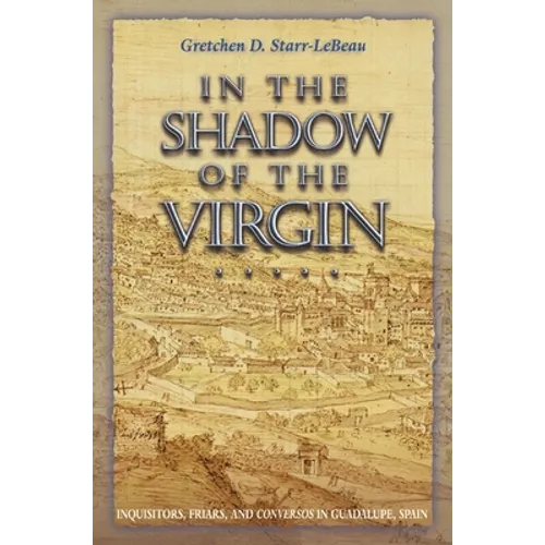 In the Shadow of the Virgin: Inquisitors, Friars, and Conversos in Guadalupe, Spain - Paperback