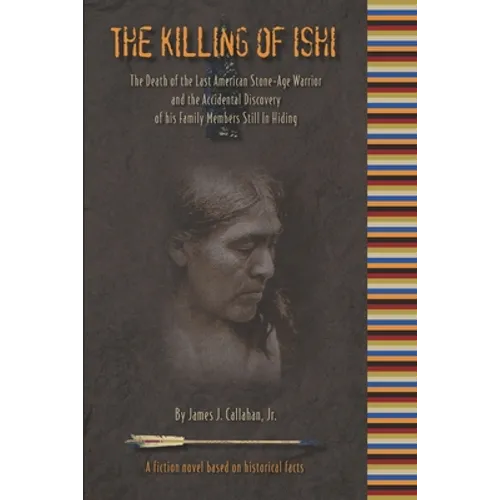 The Killing of Ishi: The Death of the Last American Stone-Age Warrior and the Accidental Discovery of his Family Members Still in Hiding - Paperback