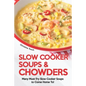 Slow Cooker Soups & Chowders: Many Must-Try Slow Cooker Soups to Come Home To! - Paperback