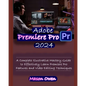Adobe Premiere Pro 2024: A Complete Illustrative Mastery Guide to Effectively Learn Premiere Pro Features and Video Editing Techniques - Paperback