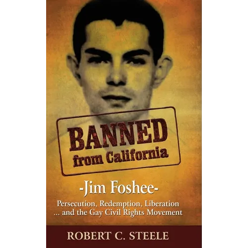 Banned from California: -Jim Foshee- Persecution, Redemption, Liberation ... and the Gay Civil Rights Movement - Hardcover