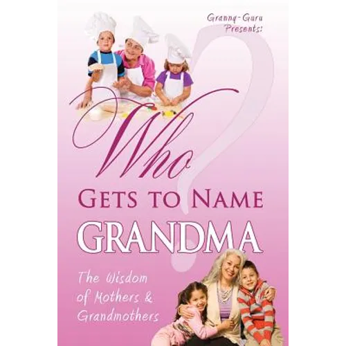 Who Gets to Name Grandma?: The Wisdom of Mothers and Grandmothers - Paperback
