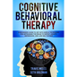 Cognitive Behavioral Therapy: A Beginners Guide to CBT with Simple Techniques for Retraining the Brain to Defeat Anxiety, Depression, and Low-Self E - Paperback