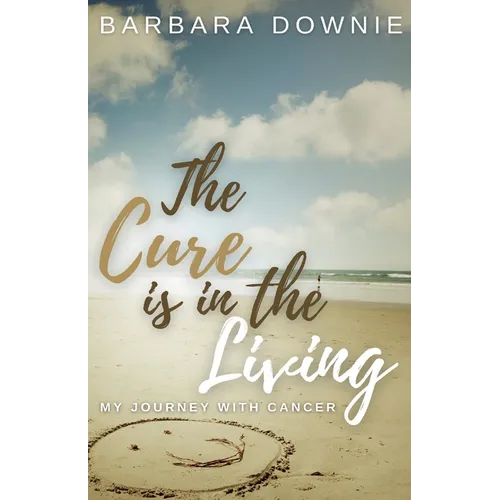The Cure Is In The Living: My Journey with Cancer - Paperback