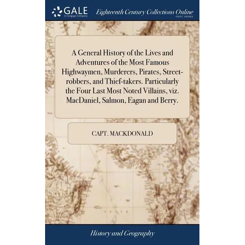 A General History of the Lives and Adventures of the Most Famous Highwaymen, Murderers, Pirates, Street-robbers, and Thief-takers. Particularly the Fo - Hardcover