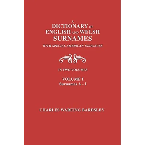 A Dictionary of English and Welsh Surnames, with Special American Instances. in Two Volumes. Volume I, Surnames A-I - Paperback