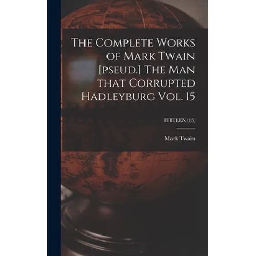 The Complete Works of Mark Twain [pseud.] The Man That Corrupted Hadleyburg Vol. 15; FFITEEN (15) - Hardcover