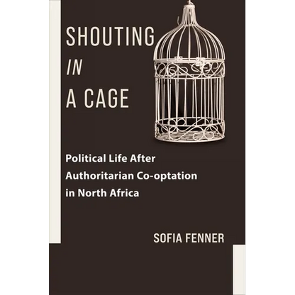 Shouting in a Cage: Political Life After Authoritarian Co-Optation in North Africa - Paperback
