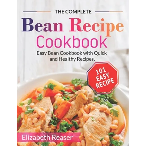 The Complete Bean Recipe Cookbook: Easy Bean Cookbook with Quick and Healthy Recipes - Paperback