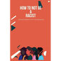 How To Not Be A Racist: Practical Strategies on How To Stop Being Racist - Paperback