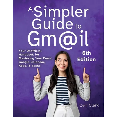 A Simpler Guide to Gmail 6th Edition: Your Unofficial Handbook for Mastering Your Email, Google Calendar, Keep, and Tasks - Paperback