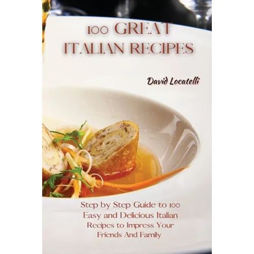 100 Great Italian Recipes: Step by Step Guide to 100 Easy and Delicious Italian Recipes to Impress Your Friends And Family - Paperback