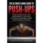 The Ultimate Home Guide To Push-Ups: How Doing Push-ups & Bodyweight Can Help You Build A Bigger Chest, Shoulders & Triceps - Paperback