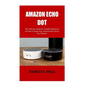 Amazon Echo Dot: The Ultimate Guide for Complete Beginners On How to Setup Your Amazon Echo Dot in Few Minutes. - Paperback