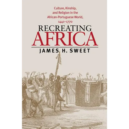 Recreating Africa: Culture, Kinship, and Religion in the African-Portuguese World, 1441-1770 - Paperback