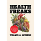 Health Freaks: America's Diet Champions and the Specter of Chronic Illness - Hardcover