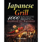 Japanese Grill Cookbook for Beginners: 1000-Day Classic Yakitori to Steak, Seafood, and Vegetables Recipes to Master Your Grill - Paperback