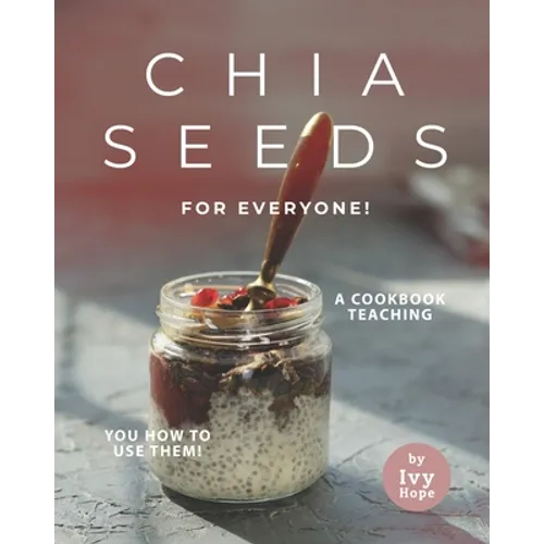Chia Seeds for Everyone!: A Cookbook Teaching You How to Use Them! - Paperback