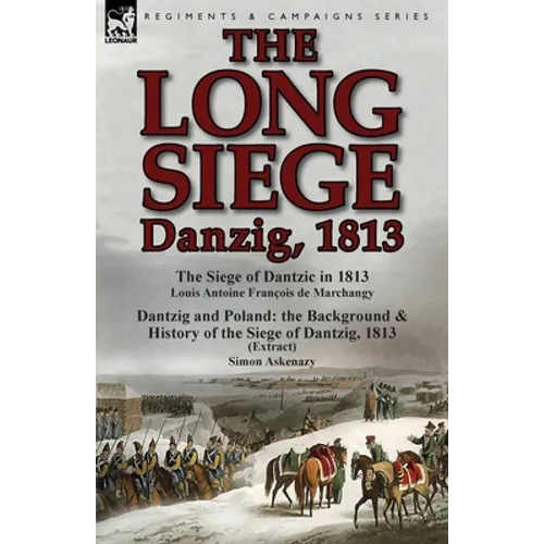 The Long Siege: Danzig, 1813-The Siege of Dantzic, in 1813 by Louis Antoine Francois de Marchangy & Dantzig and Poland: The Background - Paperback