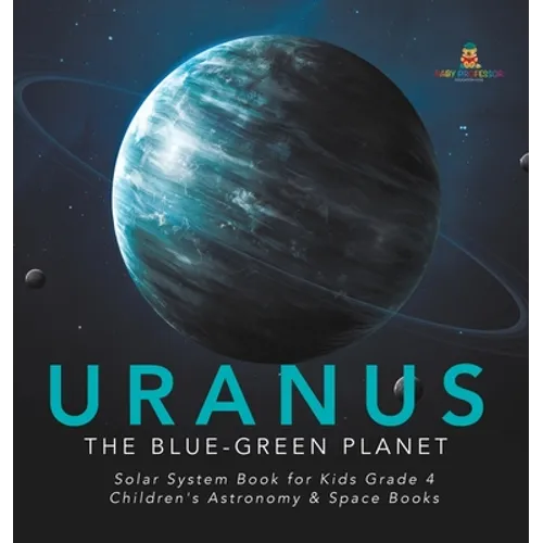 Uranus: The Blue-Green Planet Solar System Book for Kids Grade 4 Children's Astronomy & Space Books - Hardcover