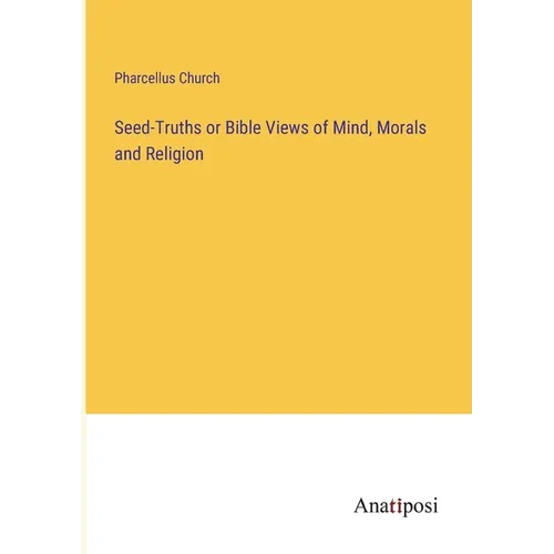 Seed-Truths or Bible Views of Mind, Morals and Religion - Paperback