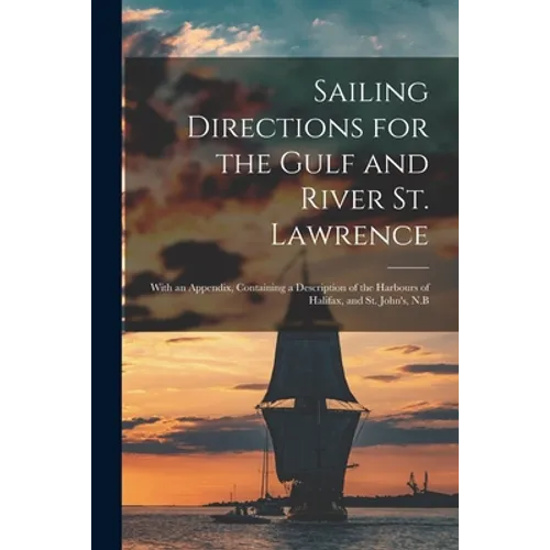 Sailing Directions for the Gulf and River St. Lawrence [microform]: With an Appendix, Containing a Description of the Harbours of Halifax, and St. Joh - Paperback