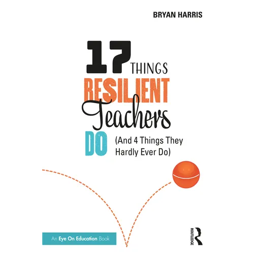 17 Things Resilient Teachers Do: (And 4 Things They Hardly Ever Do) - Paperback