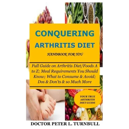 CONQUERING ARTHRITIS DIET HANDBOOK for YOU: Full Guide on Arthritis Diet/Foods A to Z; Meal Requirements You Should Know; What to Consume & Avoid; Dos - Paperback