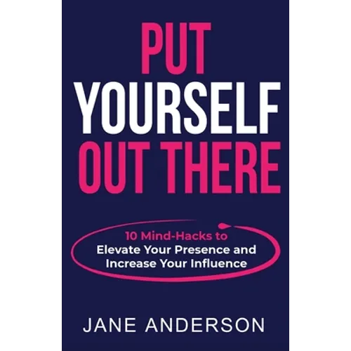 Put Yourself Out there: 10 Mind-Hacks to Elevate Your Presence and Increase Your Influence - Paperback