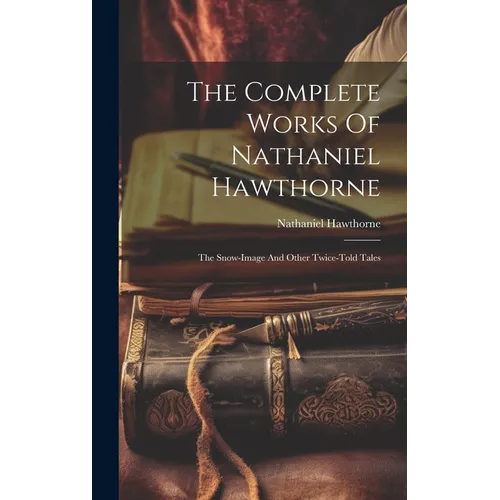 The Complete Works Of Nathaniel Hawthorne: The Snow-image And Other Twice-told Tales - Hardcover