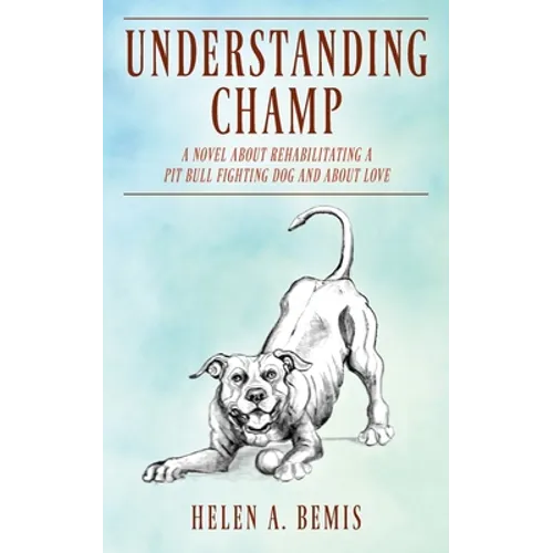 Understanding Champ: A Novel about Rehabilitating a Pit Bull Fighting Dog and about Love - Paperback
