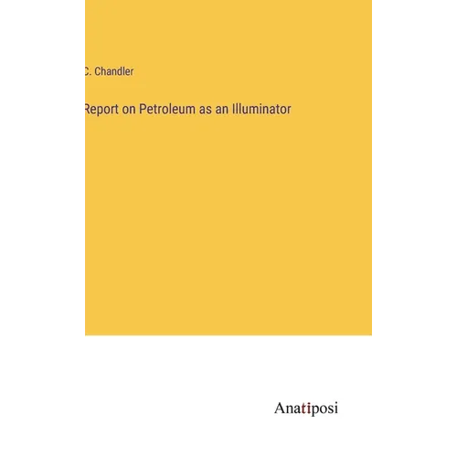Report on Petroleum as an Illuminator - Hardcover