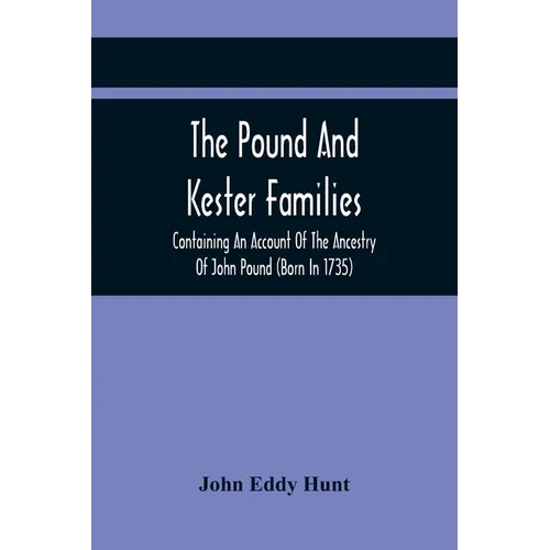 The Pound And Kester Families: Containing An Account Of The Ancestry Of John Pound (Born In 1735) And William Kester (Born In 1733) And A Genealogica - Paperback