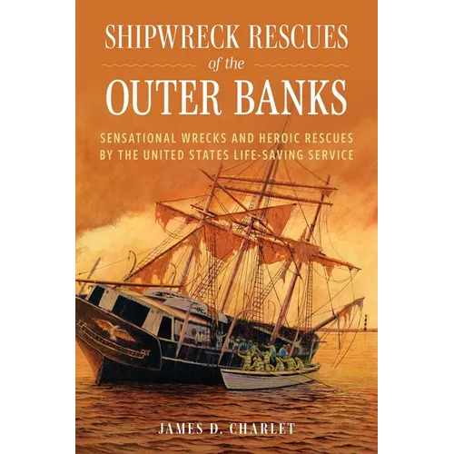 Shipwreck Rescues of the Outer Banks: Sensational Wrecks and Heroic Rescues by the United States Life-Saving Service - Hardcover