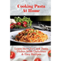 Cooking Pasta At Home: Learn How To Cook Pasta Dishes With Delicious & Easy Recipes: Ways To Making Tasty Pasta Sauces At Home - Paperback