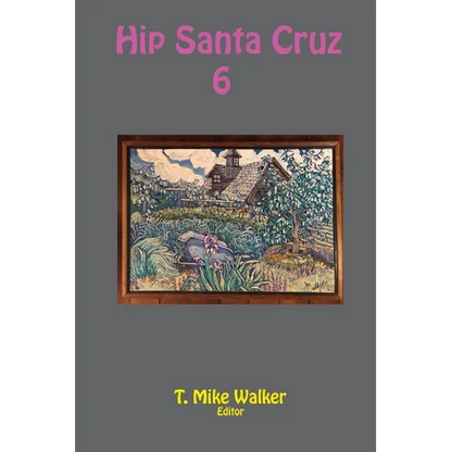 Hip Santa Cruz 6: First-person Accounts of the Hip Culture of Santa Cruz, California in the 1960s, 1970s, and 1980s - Paperback