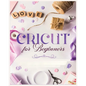 Cricut for Beginners: Unleash Your Creativity with Step-by-Step Instructions and Project Ideas - Paperback