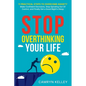 Stop Overthinking Your Life: 11 Practical Steps to Overcome Anxiety, Make Confident Decisions, Stop Spiraling Out of Control, and Finally Get a Goo - Paperback