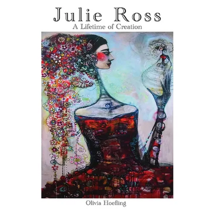 Julie Ross A Lifetime of Creation - Hardcover