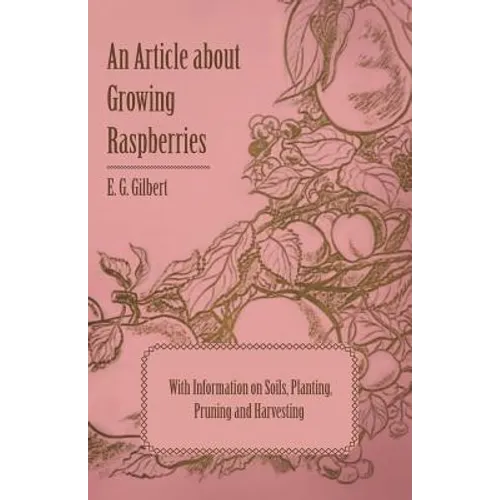 An Article about Growing Raspberries with Information on Soils, Planting, Pruning and Harvesting - Paperback