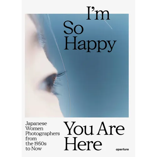I'm So Happy You Are Here: Japanese Women Photographers from the 1950s to Now - Hardcover