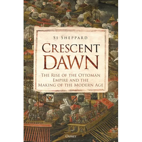 Crescent Dawn: The Rise of the Ottoman Empire and the Making of the Modern Age - Hardcover