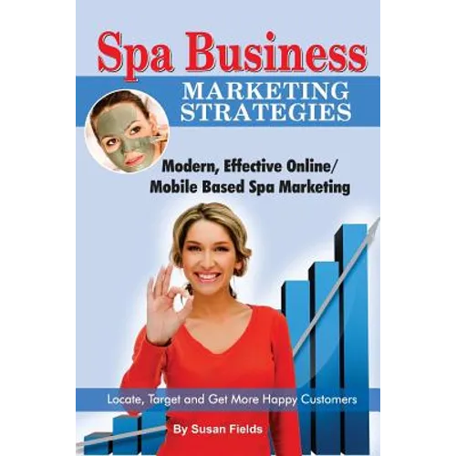 Spa Business Marketing Strategies, Modern, Effective Online / Mobile Based Spa Marketing Locate, Target and Get More Happy Customers - Paperback