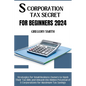 S Corporation Tax Secrets for Beginners 2024: Strategies for Small Business Owners to Slash Their Tax Bills and Unleash the Hidden Potential of S Corp - Paperback
