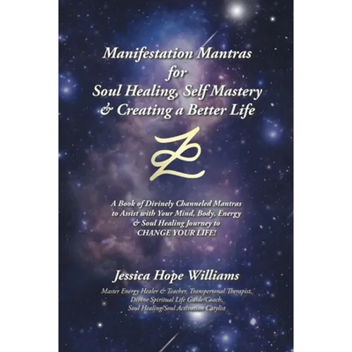 Manifestation Mantras for Soul Healing, Self Mastery & Creating a Better Life: A Book of Divinely Channeled Mantras to Assist with Your Mind, Body, En - Paperback